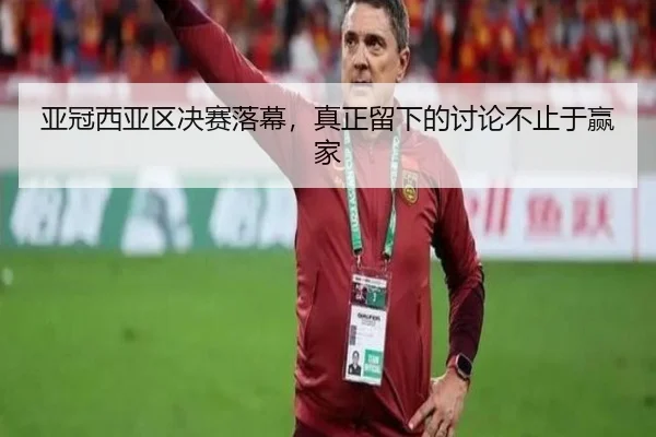亚冠西亚区决赛落幕，真正留下的讨论不止于赢家